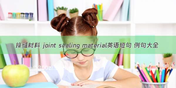 接缝材料 joint sealing material英语短句 例句大全