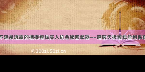 不轻易透露的捕捉短线买入机会秘密武器——道破天极短线盈利系统