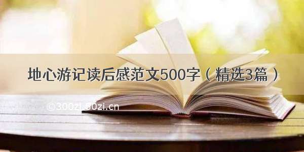 地心游记读后感范文500字（精选3篇）