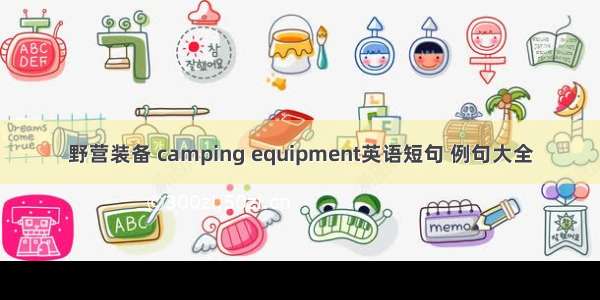 野营装备 camping equipment英语短句 例句大全