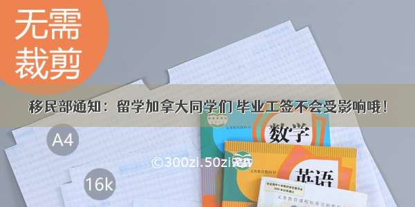 移民部通知：留学加拿大同学们 毕业工签不会受影响哦！