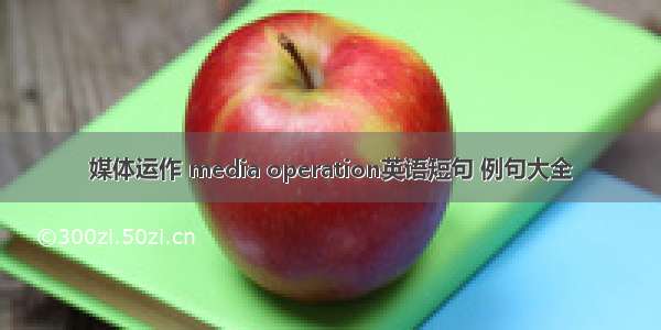 媒体运作 media operation英语短句 例句大全