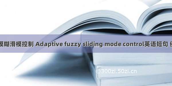 自适应模糊滑模控制 Adaptive fuzzy sliding mode control英语短句 例句大全