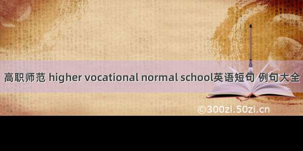 高职师范 higher vocational normal school英语短句 例句大全
