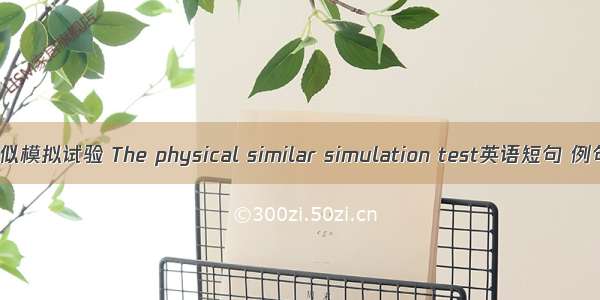 物理相似模拟试验 The physical similar simulation test英语短句 例句大全