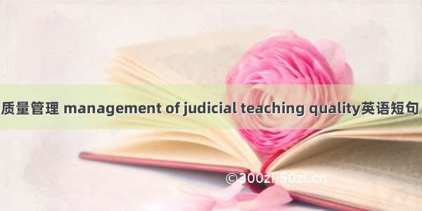 司法教学质量管理 management of judicial teaching quality英语短句 例句大全