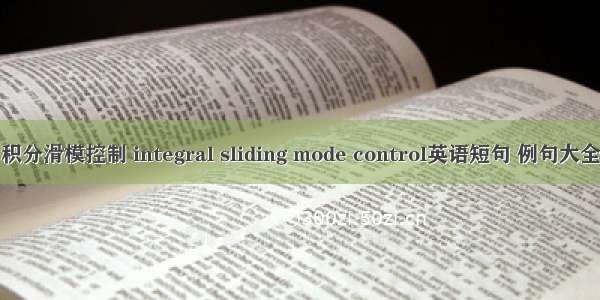 积分滑模控制 integral sliding mode control英语短句 例句大全