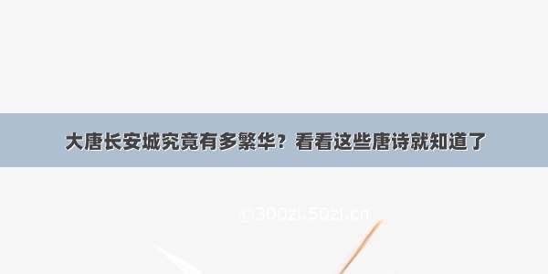 大唐长安城究竟有多繁华？看看这些唐诗就知道了