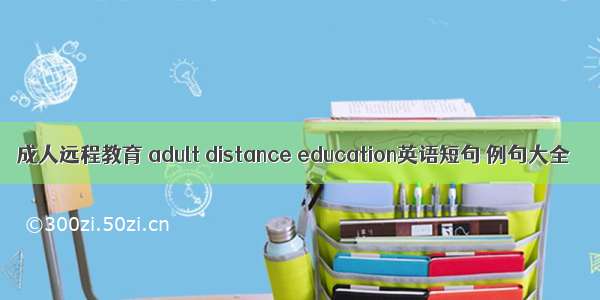 成人远程教育 adult distance education英语短句 例句大全