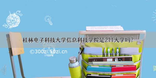 桂林电子科技大学信息科技学院是211大学吗？