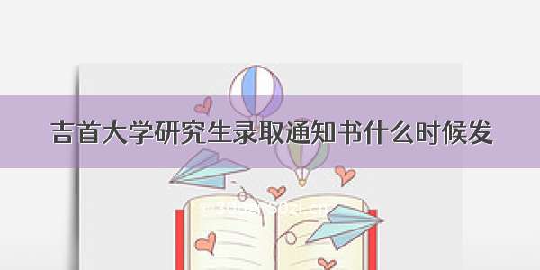 吉首大学研究生录取通知书什么时候发