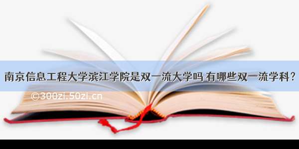 南京信息工程大学滨江学院是双一流大学吗 有哪些双一流学科？