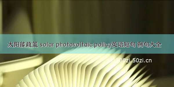太阳能政策 solar photovoltaic policy英语短句 例句大全