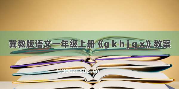 冀教版语文一年级上册《g k h j q x》教案