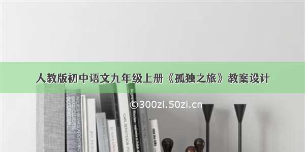 人教版初中语文九年级上册《孤独之旅》教案设计