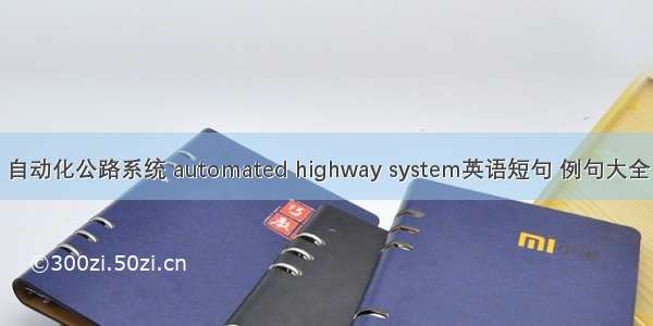 自动化公路系统 automated highway system英语短句 例句大全
