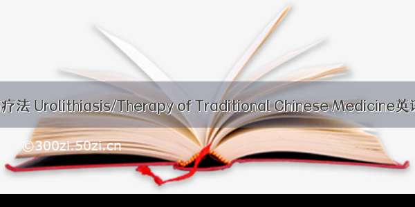 尿路结石/中医药疗法 Urolithiasis/Therapy of Traditional Chinese Medicine英语短句 例句大全