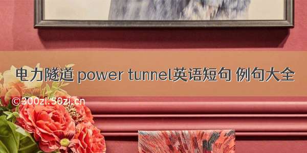 电力隧道 power tunnel英语短句 例句大全