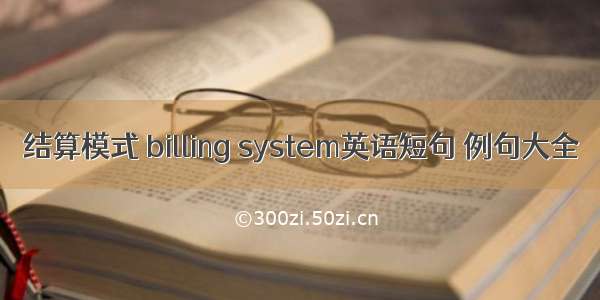 结算模式 billing system英语短句 例句大全