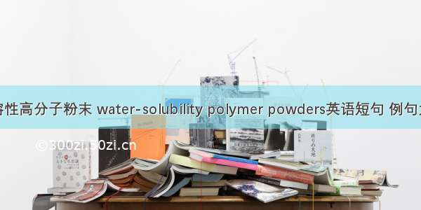 水溶性高分子粉末 water-solubility polymer powders英语短句 例句大全