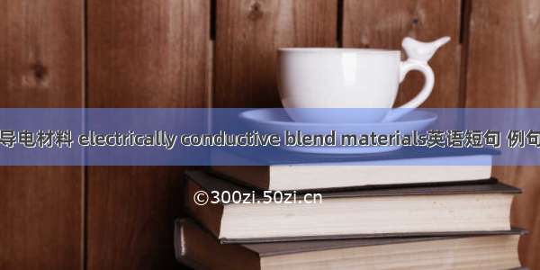 共混导电材料 electrically conductive blend materials英语短句 例句大全