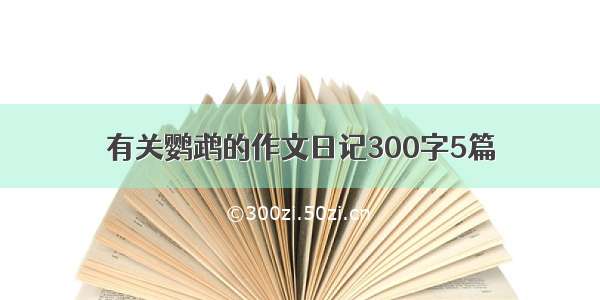 有关鹦鹉的作文日记300字5篇