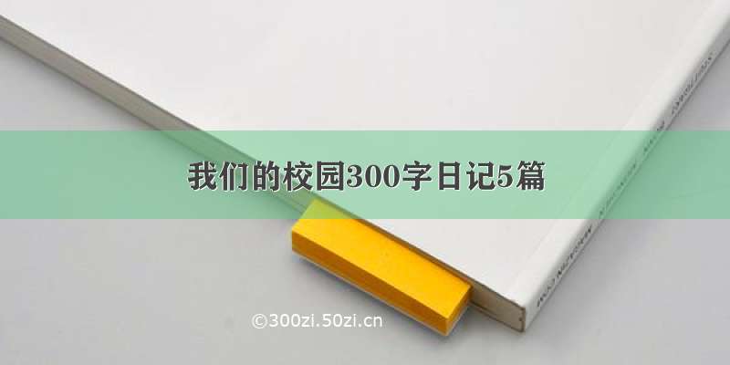 我们的校园300字日记5篇