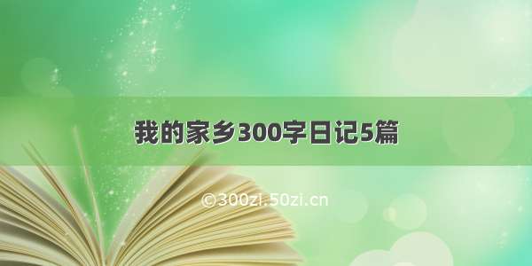 我的家乡300字日记5篇