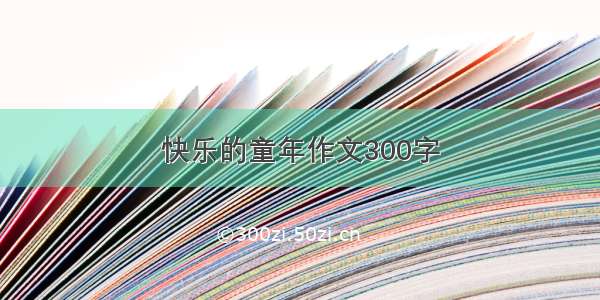 快乐的童年作文300字