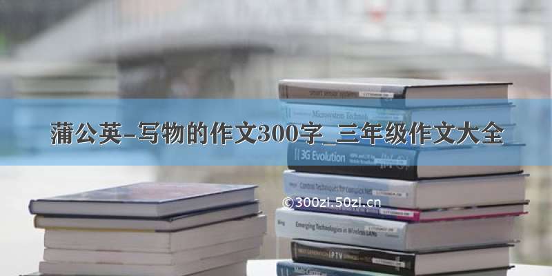 蒲公英-写物的作文300字_三年级作文大全