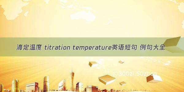 滴定温度 titration temperature英语短句 例句大全