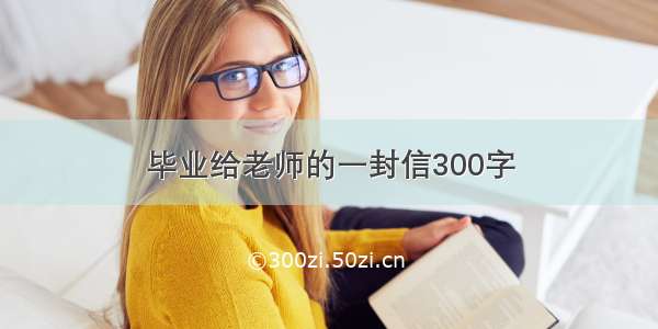 毕业给老师的一封信300字