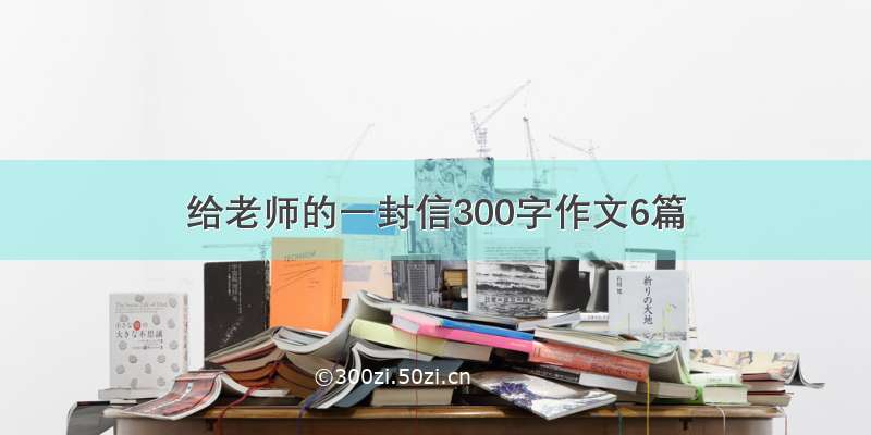 给老师的一封信300字作文6篇