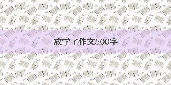 放学了作文500字