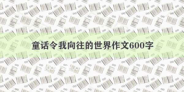 童话令我向往的世界作文600字