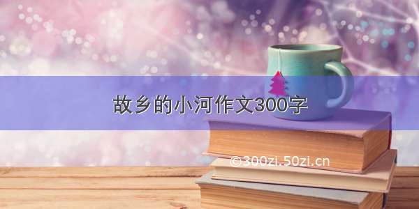 故乡的小河作文300字