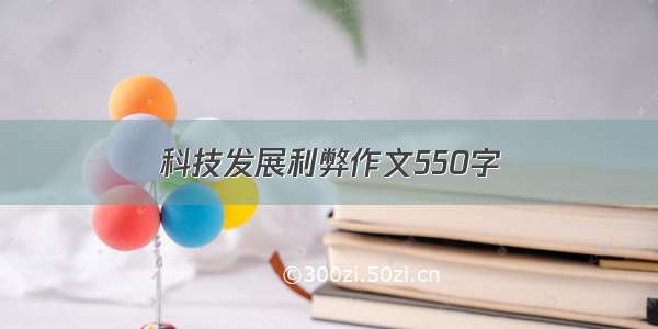 科技发展利弊作文550字