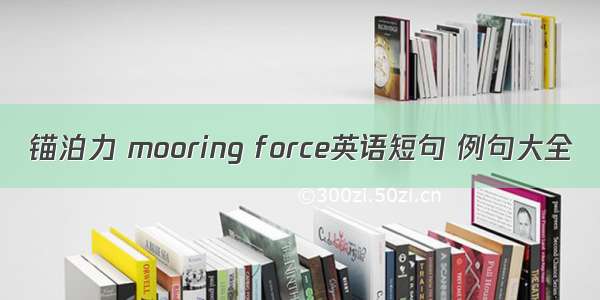 锚泊力 mooring force英语短句 例句大全