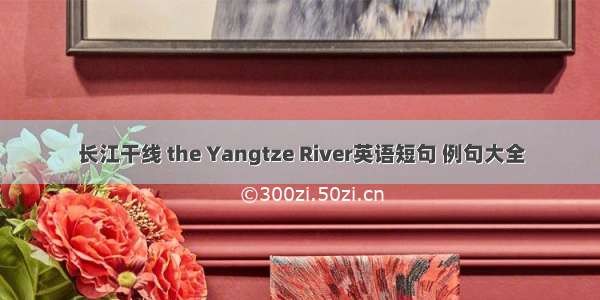 长江干线 the Yangtze River英语短句 例句大全