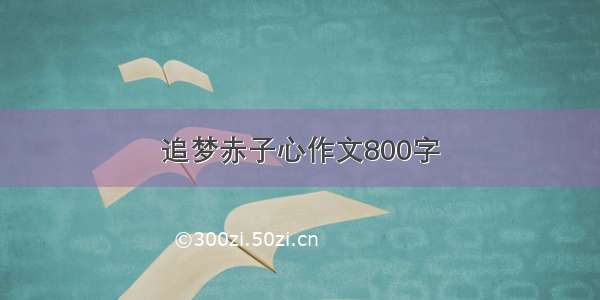 追梦赤子心作文800字