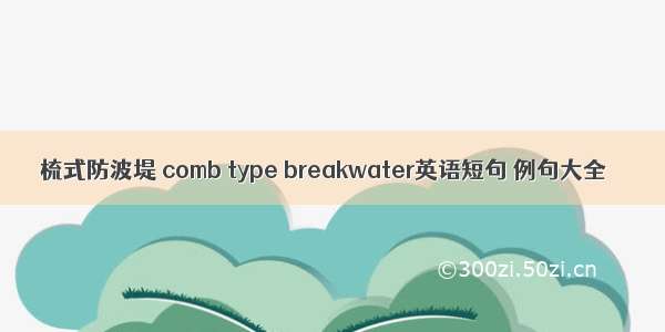 梳式防波堤 comb type breakwater英语短句 例句大全