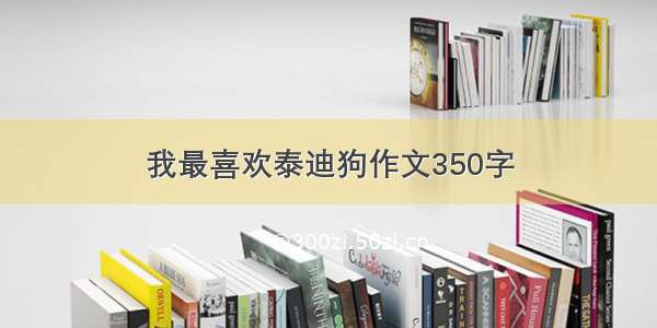 我最喜欢泰迪狗作文350字