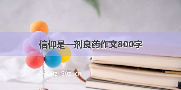 信仰是一剂良药作文800字