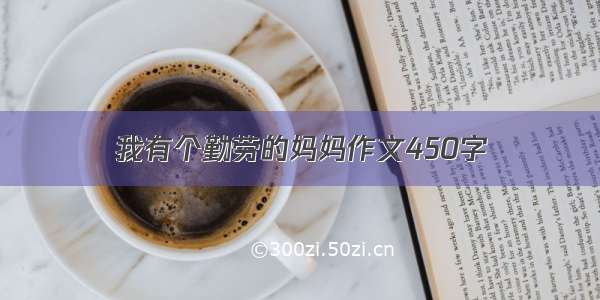 我有个勤劳的妈妈作文450字