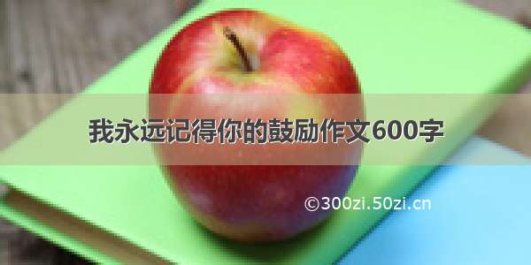 我永远记得你的鼓励作文600字