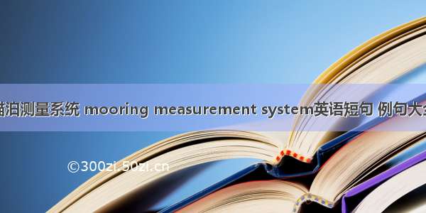 锚泊测量系统 mooring measurement system英语短句 例句大全