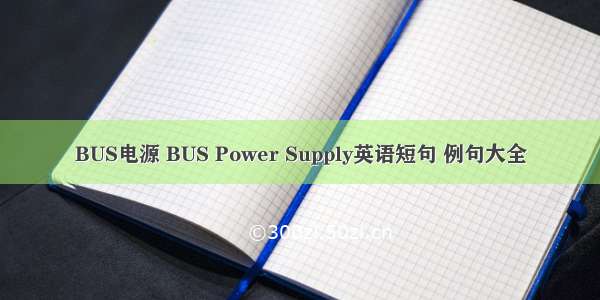 BUS电源 BUS Power Supply英语短句 例句大全