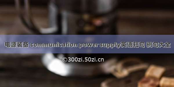 电源装备 communication power supply英语短句 例句大全