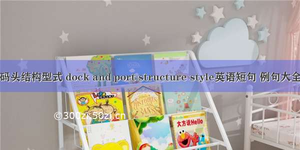 码头结构型式 dock and port structure style英语短句 例句大全