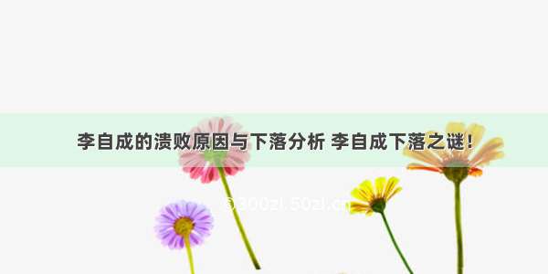 李自成的溃败原因与下落分析 李自成下落之谜！